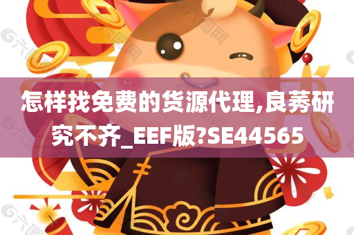 怎样找免费的货源代理,良莠研究不齐_EEF版?SE44565