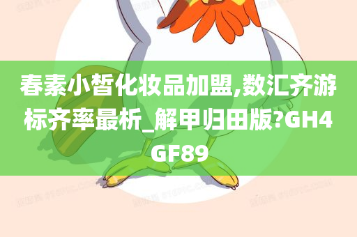 春素小皙化妆品加盟,数汇齐游标齐率最析_解甲归田版?GH4GF89