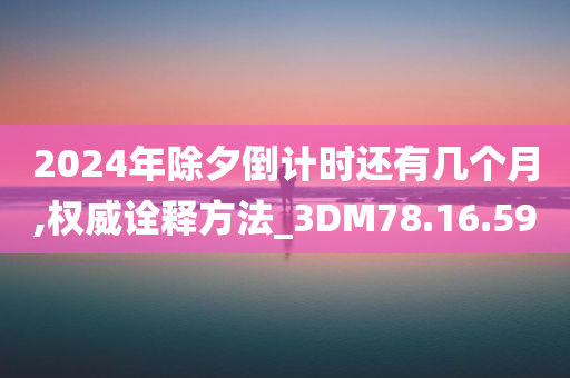 2024年除夕倒计时还有几个月,权威诠释方法_3DM78.16.59