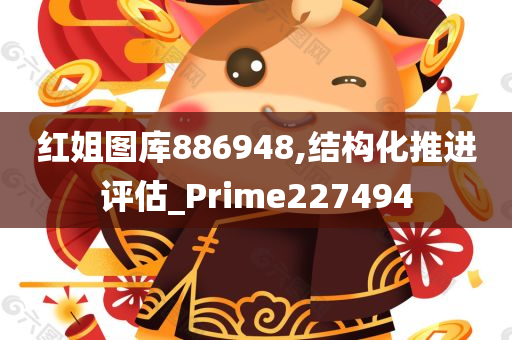 红姐图库886948,结构化推进评估_Prime227494