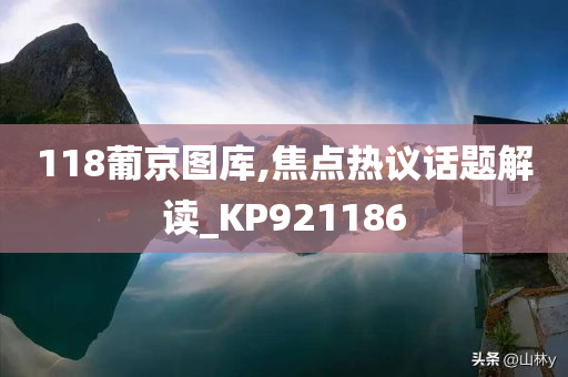 118葡京图库,焦点热议话题解读_KP921186