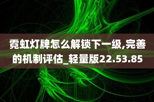 霓虹灯牌怎么解锁下一级,完善的机制评估_轻量版22.53.85