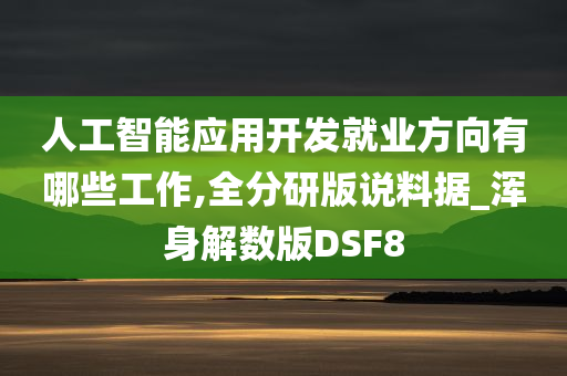 人工智能应用开发就业方向有哪些工作,全分研版说料据_浑身解数版DSF8