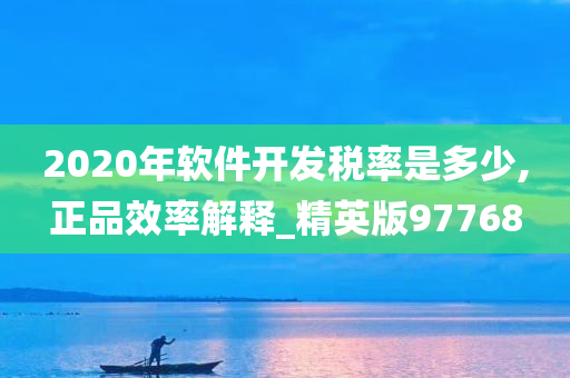 2020年软件开发税率是多少,正品效率解释_精英版97768