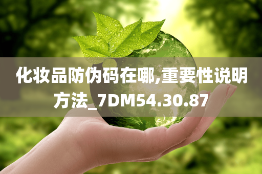 化妆品防伪码在哪,重要性说明方法_7DM54.30.87