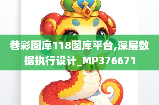 巷彩图库118图库平台,深层数据执行设计_MP376671