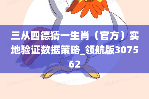 三从四德猜一生肖（官方）实地验证数据策略_领航版307562