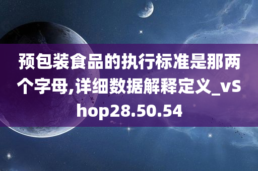 预包装食品的执行标准是那两个字母,详细数据解释定义_vShop28.50.54