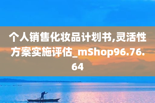 个人销售化妆品计划书,灵活性方案实施评估_mShop96.76.64