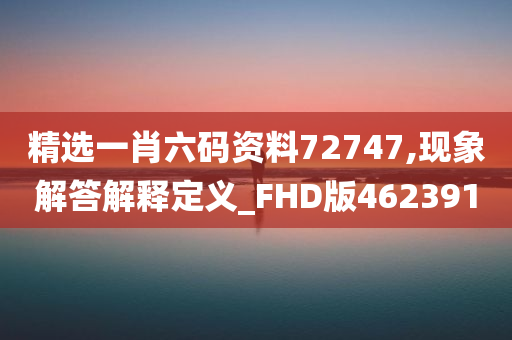 精选一肖六码资料72747,现象解答解释定义_FHD版462391