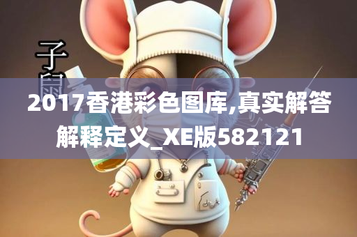 2017香港彩色图库,真实解答解释定义_XE版582121