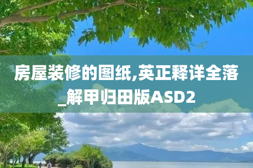 房屋装修的图纸,英正释详全落_解甲归田版ASD2