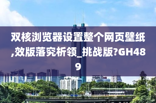 双核浏览器设置整个网页壁纸,效版落究析领_挑战版?GH489