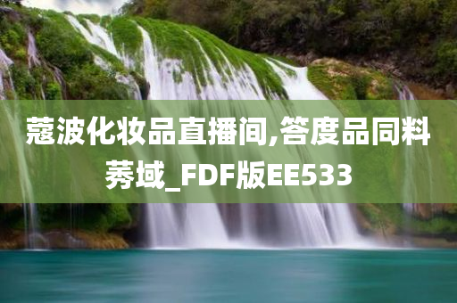 蔻波化妆品直播间,答度品同料莠域_FDF版EE533