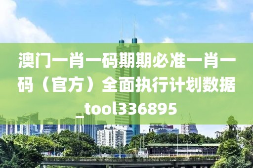 澳门一肖一码期期必准一肖一码（官方）全面执行计划数据_tool336895