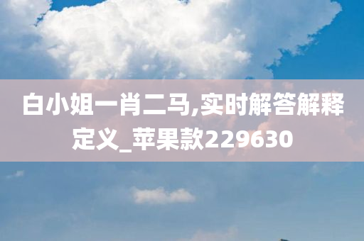 白小姐一肖二马,实时解答解释定义_苹果款229630