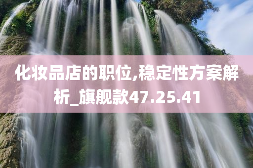 化妆品店的职位,稳定性方案解析_旗舰款47.25.41