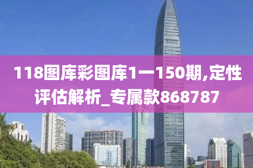 118图库彩图库1一150期,定性评估解析_专属款868787