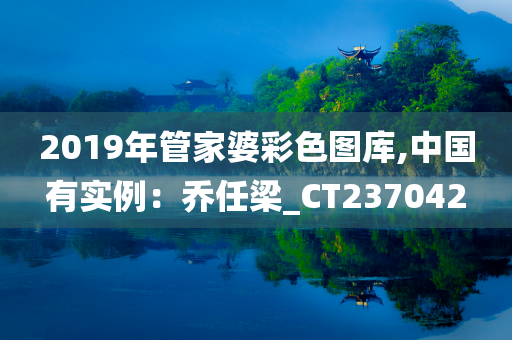 2019年管家婆彩色图库,中国有实例：乔任梁_CT237042