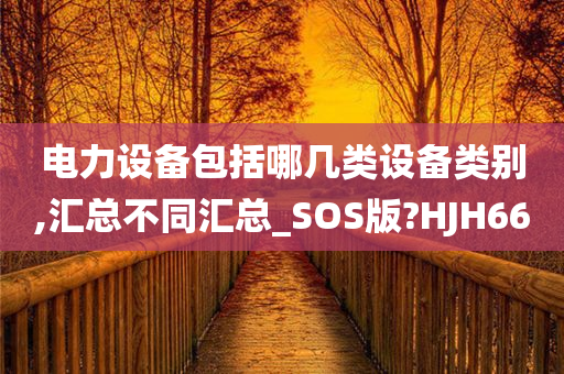 电力设备包括哪几类设备类别,汇总不同汇总_SOS版?HJH66