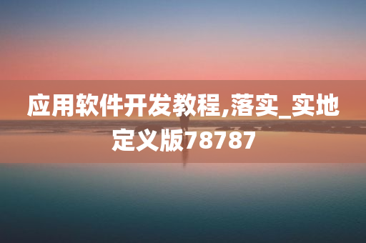 应用软件开发教程,落实_实地定义版78787