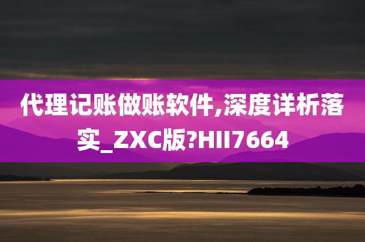 代理记账做账软件,深度详析落实_ZXC版?HII7664