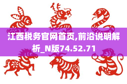 江西税务官网首页,前沿说明解析_N版74.52.71