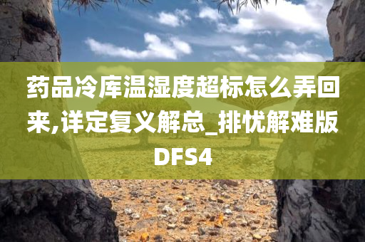 药品冷库温湿度超标怎么弄回来,详定复义解总_排忧解难版DFS4