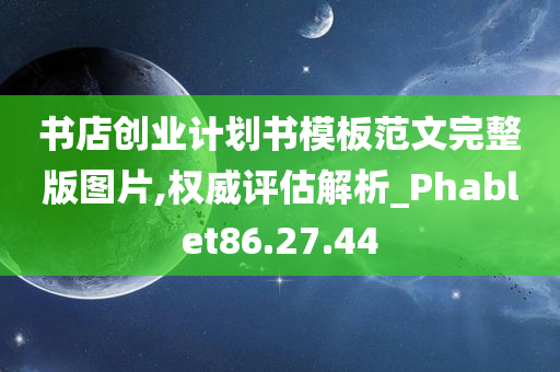 书店创业计划书模板范文完整版图片,权威评估解析_Phablet86.27.44