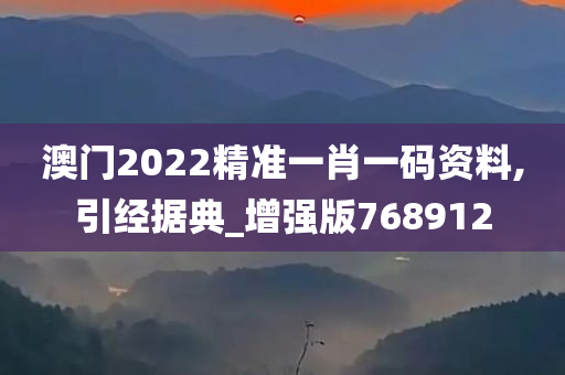 澳门2022精准一肖一码资料,引经据典_增强版768912