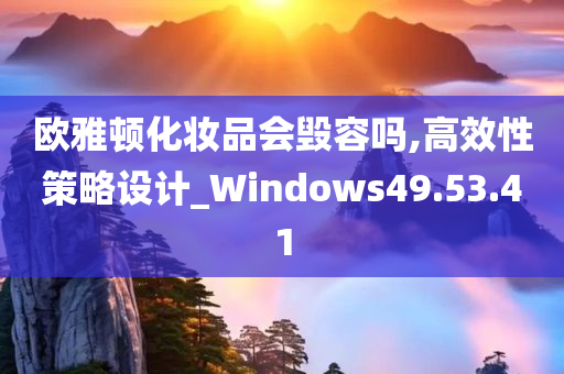 欧雅顿化妆品会毁容吗,高效性策略设计_Windows49.53.41