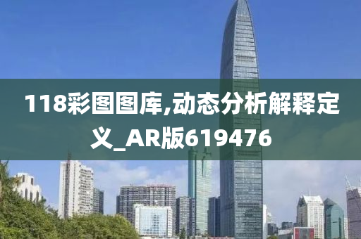 118彩图图库,动态分析解释定义_AR版619476