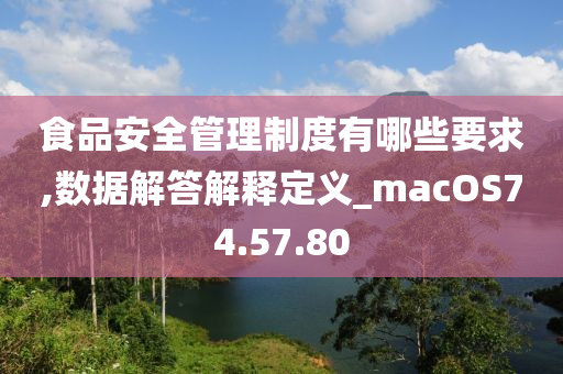 食品安全管理制度有哪些要求,数据解答解释定义_macOS74.57.80