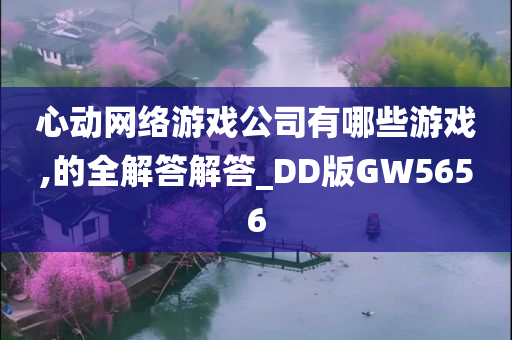 心动网络游戏公司有哪些游戏,的全解答解答_DD版GW5656