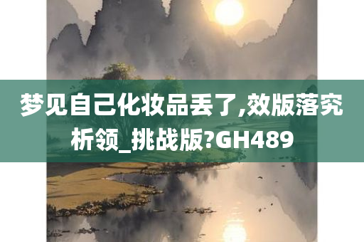 梦见自己化妆品丢了,效版落究析领_挑战版?GH489