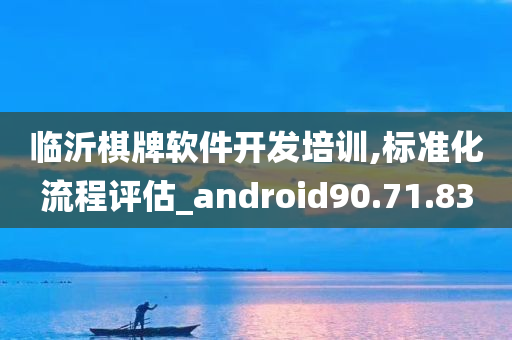 临沂棋牌软件开发培训,标准化流程评估_android90.71.83