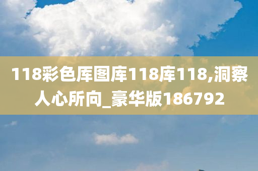 118彩色厍图库118库118,洞察人心所向_豪华版186792