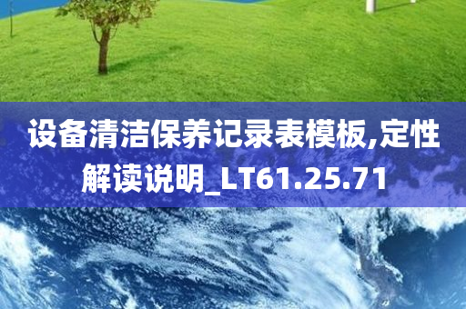 设备清洁保养记录表模板,定性解读说明_LT61.25.71