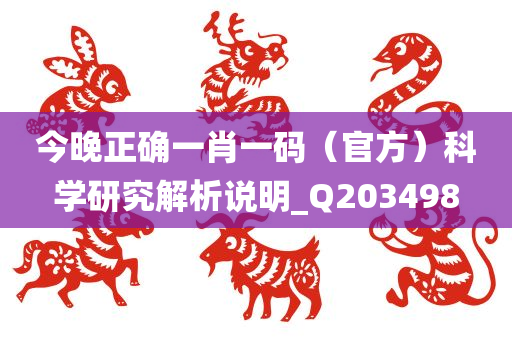 今晚正确一肖一码（官方）科学研究解析说明_Q203498