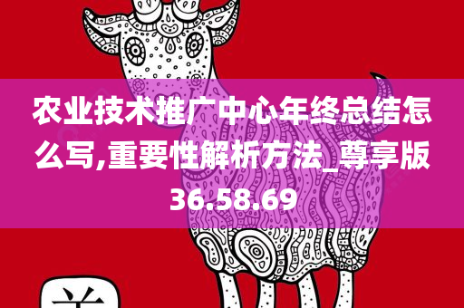 农业技术推广中心年终总结怎么写,重要性解析方法_尊享版36.58.69