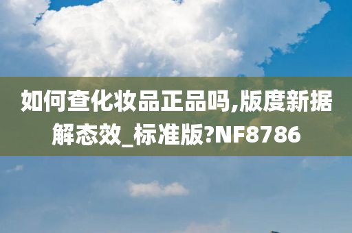 如何查化妆品正品吗,版度新据解态效_标准版?NF8786