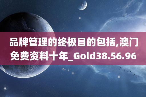 品牌管理的终极目的包括,澳门免费资料十年_Gold38.56.96