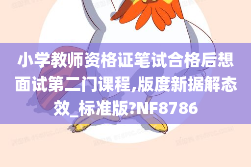 小学教师资格证笔试合格后想面试第二门课程,版度新据解态效_标准版?NF8786