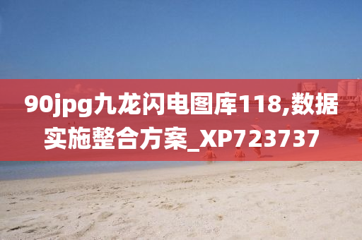 90jpg九龙闪电图库118,数据实施整合方案_XP723737