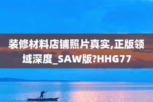 装修材料店铺照片真实,正版领域深度_SAW版?HHG77