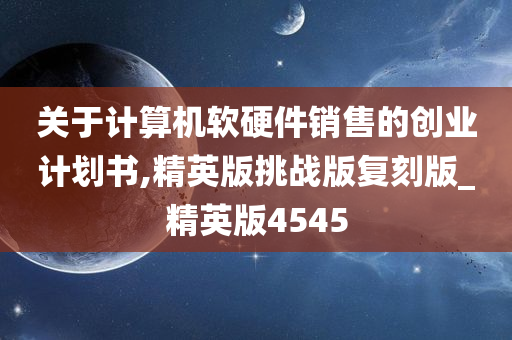 关于计算机软硬件销售的创业计划书,精英版挑战版复刻版_精英版4545