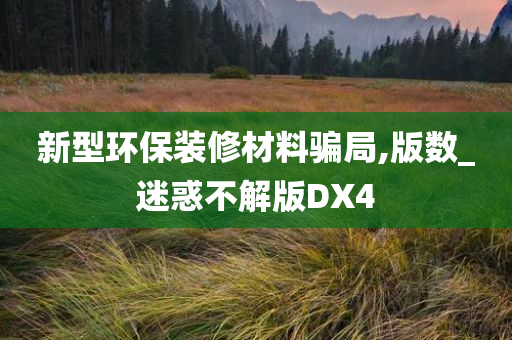 新型环保装修材料骗局,版数_迷惑不解版DX4