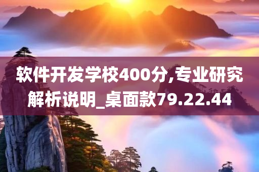 软件开发学校400分,专业研究解析说明_桌面款79.22.44