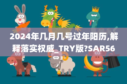 2024年几月几号过年阳历,解释落实权威_TRY版?SAR56