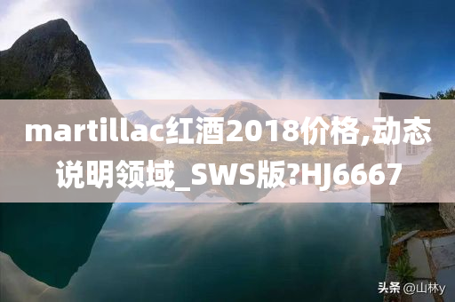 martillac红酒2018价格,动态说明领域_SWS版?HJ6667